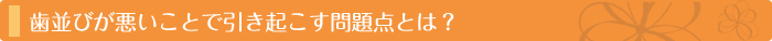 歯並びが悪いことで引き起こす問題点とは？